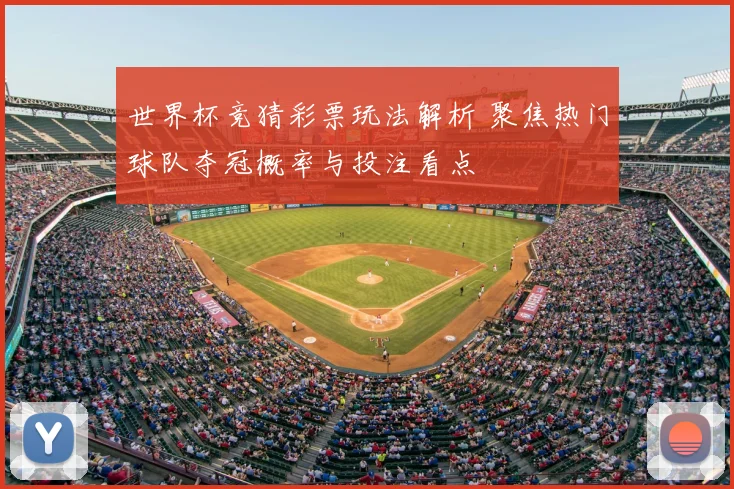 世界杯竞猜彩票玩法解析 聚焦热门球队夺冠概率与投注看点