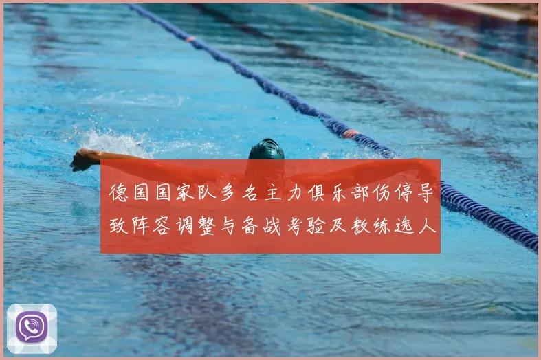 德国国家队多名主力俱乐部伤停导致阵容调整与备战考验及教练选人考量