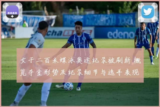 女子二百米蝶泳奥运纪录被刷新 概览夺金形势及纪录细节与选手表现