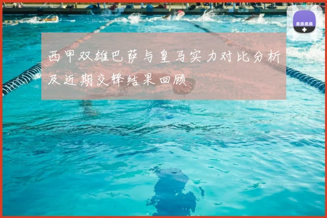 西甲双雄巴萨与皇马实力对比分析及近期交锋结果回顾