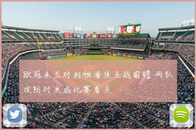 欧冠米兰对利物浦焦点战前瞻 两队攻防对决成比赛看点