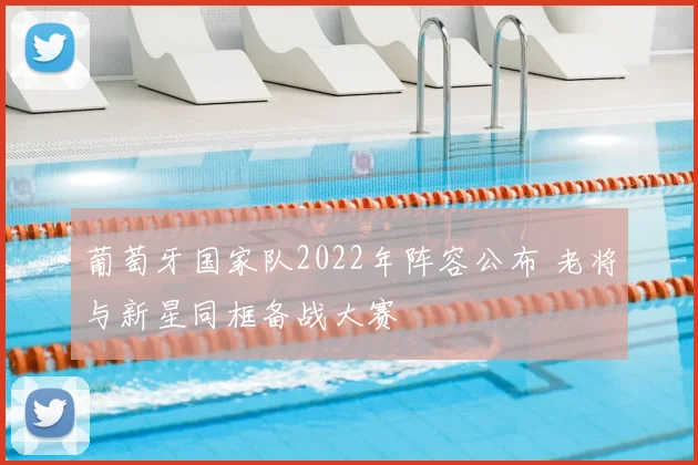 葡萄牙国家队2022年阵容公布 老将与新星同框备战大赛
