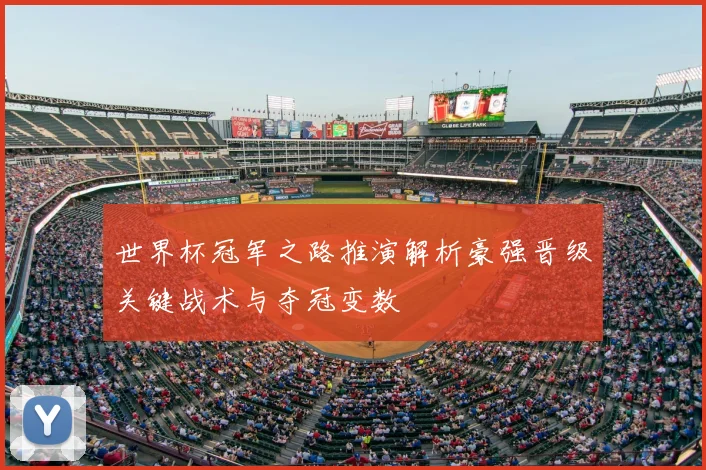 世界杯冠军之路推演解析豪强晋级关键战术与夺冠变数