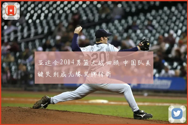 亚运会2014男篮大战回顾 中国队关键失利成无缘奖牌转折