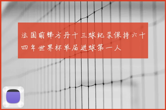 法国前锋方丹十三球纪录保持六十四年世界杯单届进球第一人
