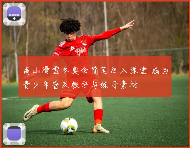 高山滑雪冬奥会简笔画入课堂 成为青少年普及教学与练习素材