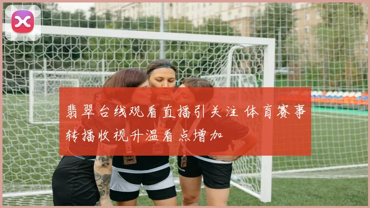 翡翠台线观看直播引关注 体育赛事转播收视升温看点增加