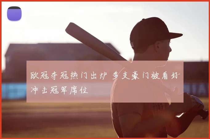 欧冠夺冠热门出炉 多支豪门被看好冲击冠军席位