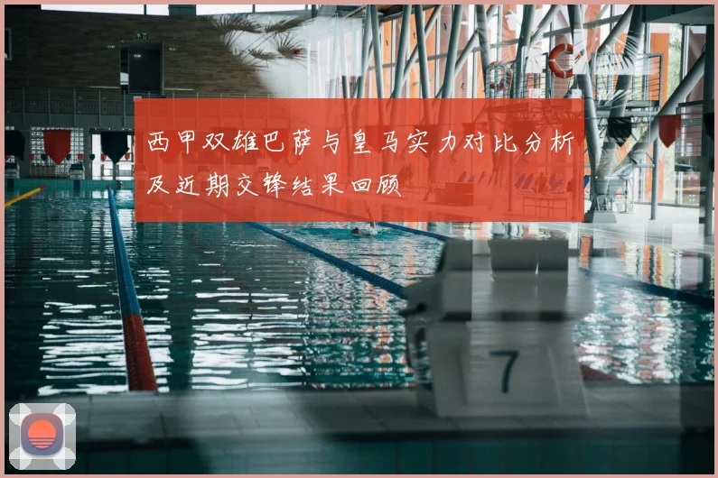 西甲双雄巴萨与皇马实力对比分析及近期交锋结果回顾