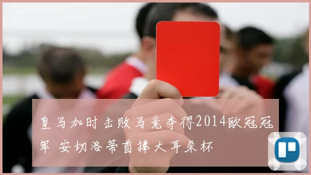 皇马加时击败马竞夺得2014欧冠冠军 安切洛蒂首捧大耳朵杯