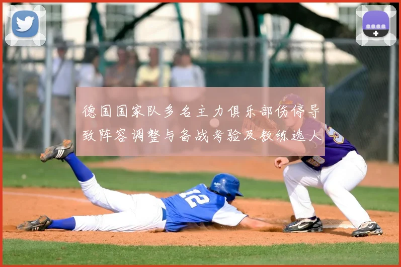 德国国家队多名主力俱乐部伤停导致阵容调整与备战考验及教练选人考量