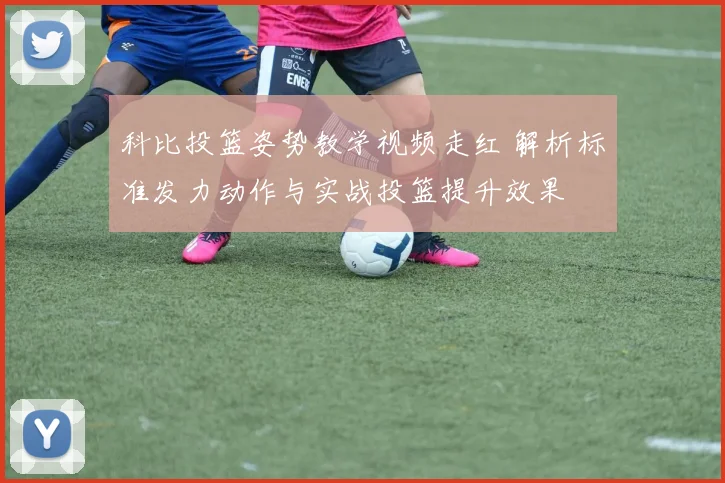 科比投篮姿势教学视频走红 解析标准发力动作与实战投篮提升效果