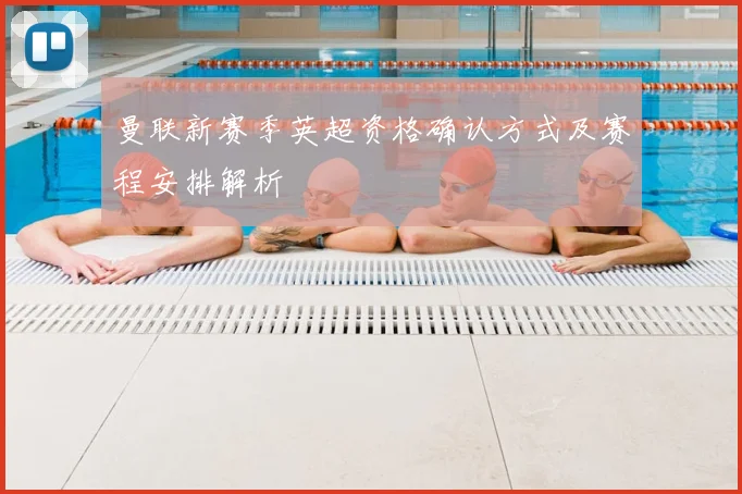 曼联新赛季英超资格确认方式及赛程安排解析