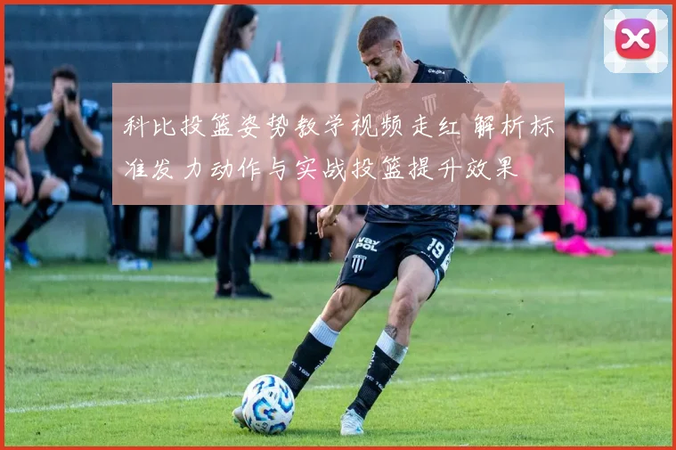 科比投篮姿势教学视频走红 解析标准发力动作与实战投篮提升效果