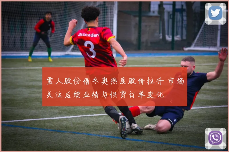 雪人股份借冬奥热度股价拉升 市场关注后续业绩与供货订单变化