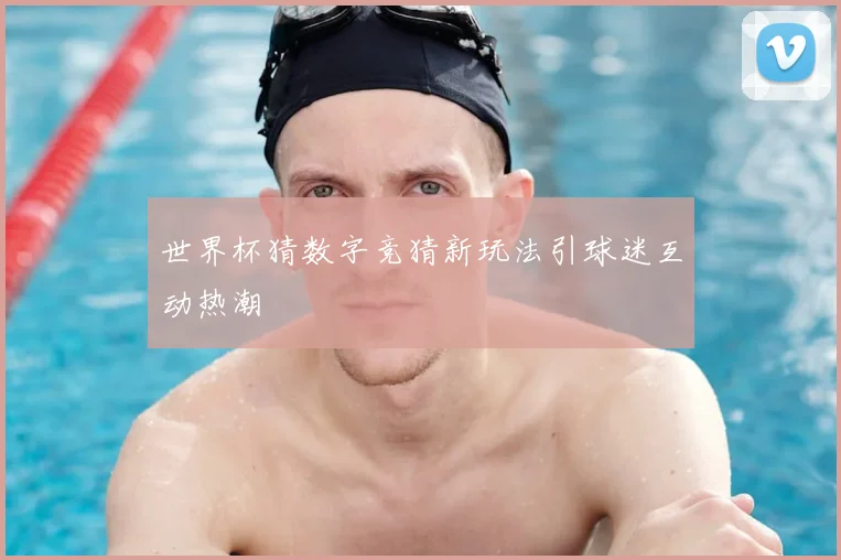 世界杯猜数字竞猜新玩法引球迷互动热潮