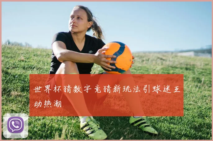 世界杯猜数字竞猜新玩法引球迷互动热潮