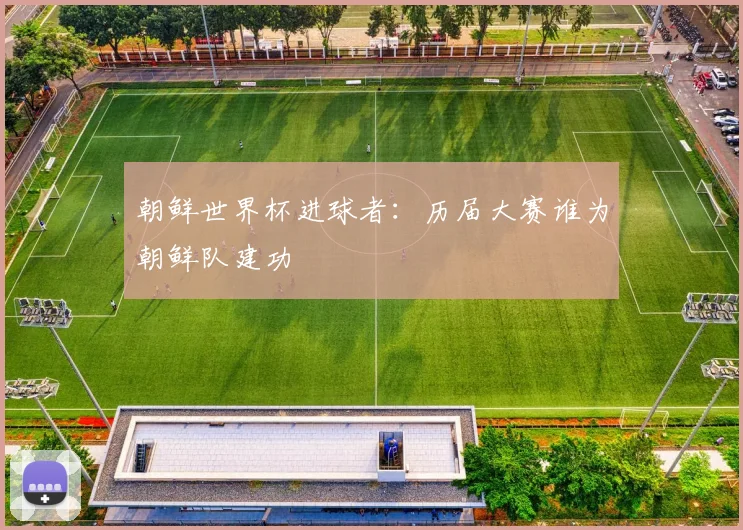 朝鲜世界杯进球者:历届大赛谁为朝鲜队建功