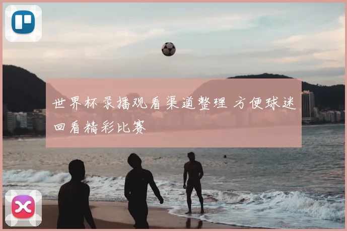 世界杯录播观看渠道整理 方便球迷回看精彩比赛