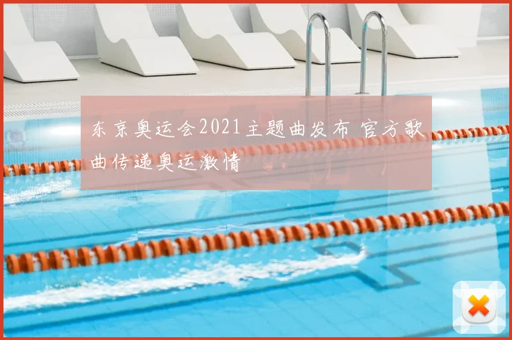 东京奥运会2021主题曲发布 官方歌曲传递奥运激情