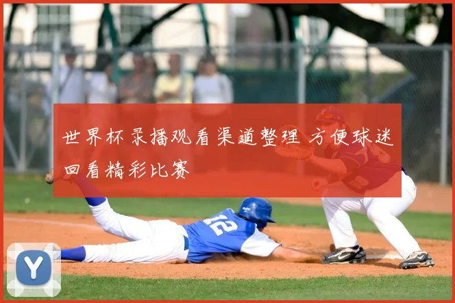 世界杯录播观看渠道整理 方便球迷回看精彩比赛